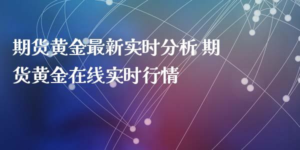 期货黄金最新实时分析 期货黄金在线实时行情_https://www.iteshow.com_期货百科_第2张