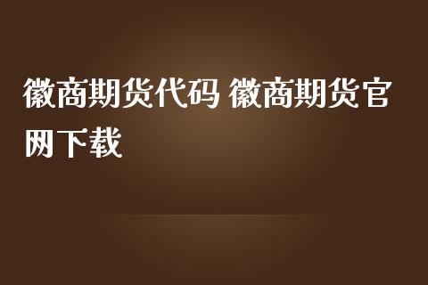 徽商期货代码 徽商期货官网下载_https://www.iteshow.com_期货公司_第2张