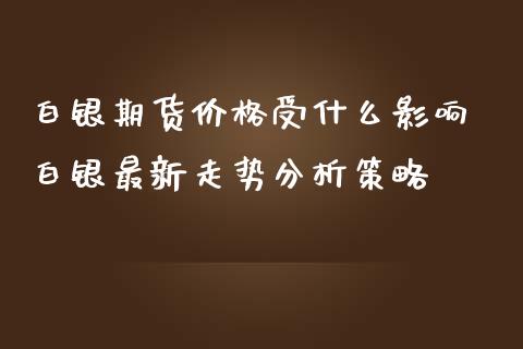 白银期货价格受什么影响 白银最新走势分析策略_https://www.iteshow.com_股指期货_第2张