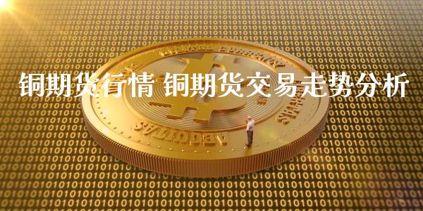 铜期货行情 铜期货交易走势分析_https://www.iteshow.com_股指期权_第2张