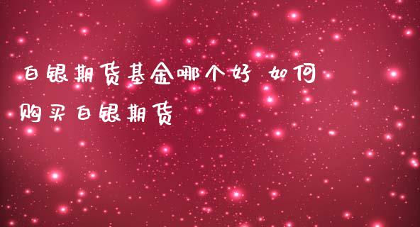 白银期货基金哪个好 如何购买白银期货_https://www.iteshow.com_商品期货_第2张