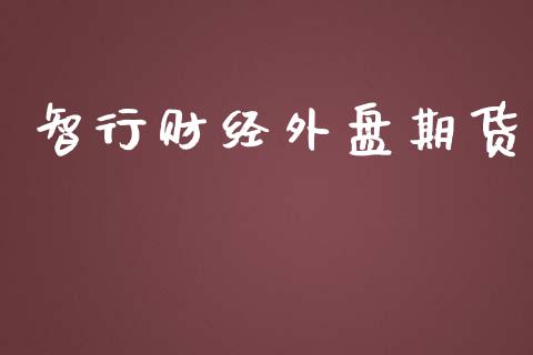 智行财经外盘期货_https://www.iteshow.com_股指期货_第2张