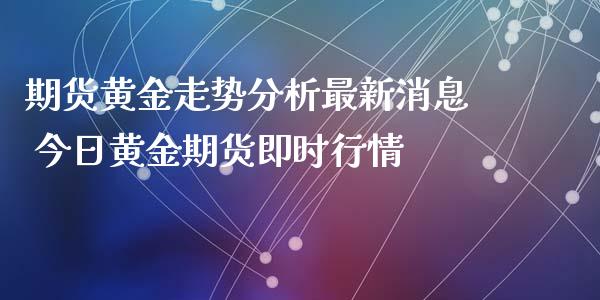 期货黄金走势分析最新消息 今日黄金期货即时行情_https://www.iteshow.com_原油期货_第2张