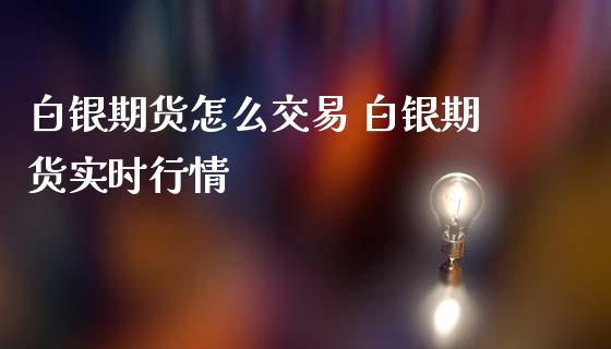 白银期货怎么交易 白银期货实时行情_https://www.iteshow.com_期货品种_第2张