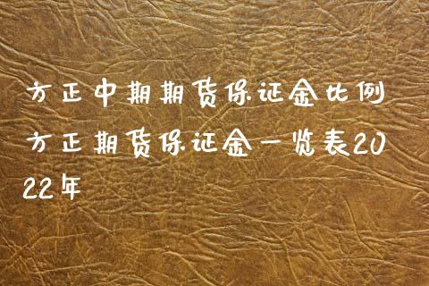 方正中期期货保证金比例 方正期货保证金一览表2022年_https://www.iteshow.com_股指期权_第2张