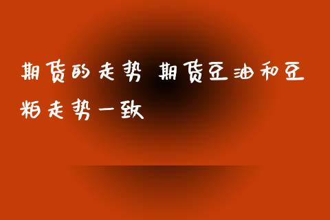 期货的走势 期货豆油和豆粕走势一致_https://www.iteshow.com_期货品种_第2张