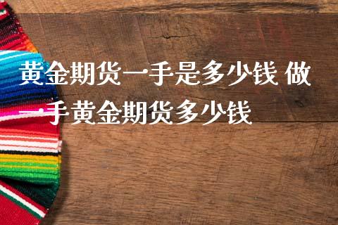 黄金期货一手是多少钱 做一手黄金期货多少钱_https://www.iteshow.com_期货品种_第2张