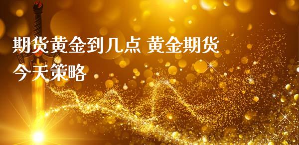 期货黄金到几点 黄金期货今天策略_https://www.iteshow.com_期货交易_第2张