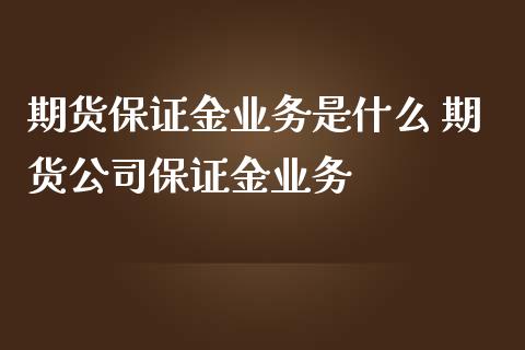 期货保证金业务是什么 期货公司保证金业务_https://www.iteshow.com_原油期货_第2张