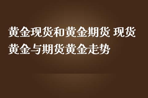 黄金现货和黄金期货 现货黄金与期货黄金走势_https://www.iteshow.com_原油期货_第2张