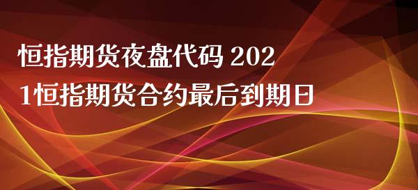 恒指期货夜盘代码 2021恒指期货合约最后到期日_https://www.iteshow.com_期货手续费_第2张