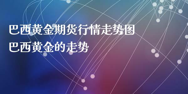 巴西黄金期货行情走势图 巴西黄金的走势_https://www.iteshow.com_期货手续费_第2张