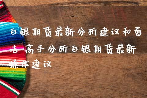 白银期货最新分析建议和看法 高手分析白银期货最新操作建议_https://www.iteshow.com_期货手续费_第2张