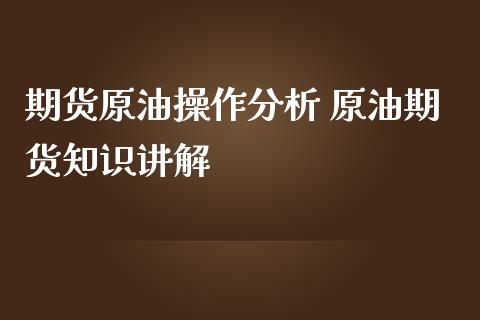 期货原油操作分析 原油期货知识讲解_https://www.iteshow.com_商品期货_第2张