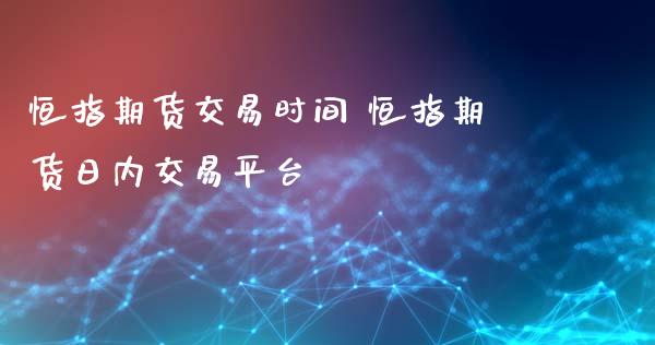 恒指期货交易时间 恒指期货日内交易平台_https://www.iteshow.com_股指期货_第2张