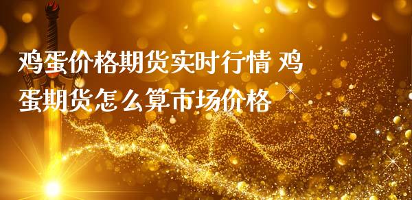 鸡蛋价格期货实时行情 鸡蛋期货怎么算市场价格_https://www.iteshow.com_原油期货_第2张