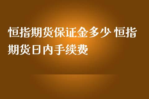 恒指期货保证金多少 恒指期货日内手续费_https://www.iteshow.com_股指期权_第2张