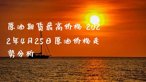 原油期货最高价格 2022年4月25日原油价格走势分析_https://www.iteshow.com_期货公司_第2张