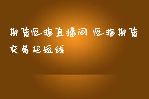 期货恒指直播间 恒指期货交易超短线_https://www.iteshow.com_期货公司_第2张