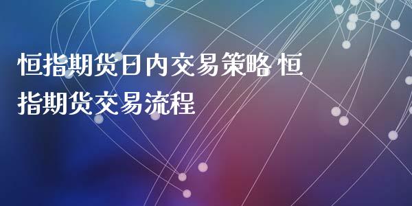 恒指期货日内交易策略 恒指期货交易流程_https://www.iteshow.com_期货品种_第2张