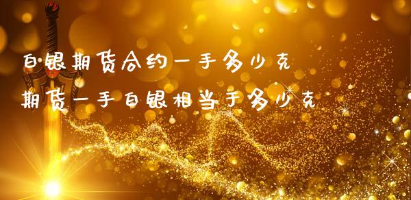 白银期货合约一手多少克 期货一手白银相当于多少克_https://www.iteshow.com_原油期货_第2张