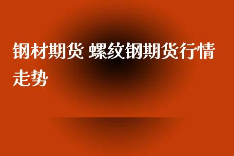 钢材期货 螺纹钢期货行情走势_https://www.iteshow.com_股指期货_第2张