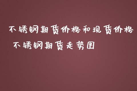 不锈钢期货价格和现货价格 不锈钢期货走势图_https://www.iteshow.com_期货品种_第2张