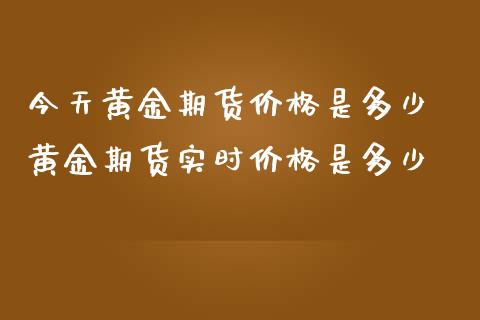 今天黄金期货价格是多少 黄金期货实时价格是多少_https://www.iteshow.com_期货百科_第2张