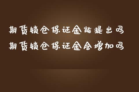 期货锁仓保证金能提出吗 期货锁仓保证金会增加吗_https://www.iteshow.com_商品期货_第2张