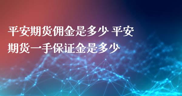 平安期货佣金是多少 平安期货一手保证金是多少_https://www.iteshow.com_商品期货_第2张