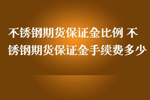 不锈钢期货保证金比例 不锈钢期货保证金手续费多少_https://www.iteshow.com_期货百科_第2张