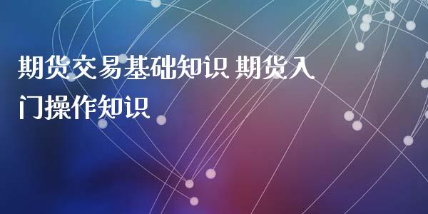 期货交易基础知识 期货入门操作知识_https://www.iteshow.com_商品期权_第2张