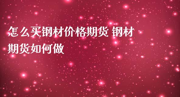 怎么买钢材价格期货 钢材期货如何做_https://www.iteshow.com_商品期权_第2张