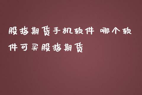 股指期货手机软件 哪个软件可买股指期货_https://www.iteshow.com_期货开户_第2张