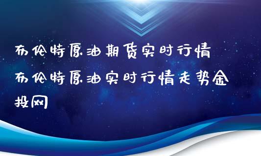 布伦特原油期货实时行情 布伦特原油实时行情走势金投网_https://www.iteshow.com_股指期货_第2张