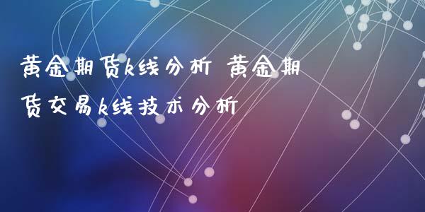 黄金期货k线分析 黄金期货交易k线技术分析_https://www.iteshow.com_商品期货_第2张