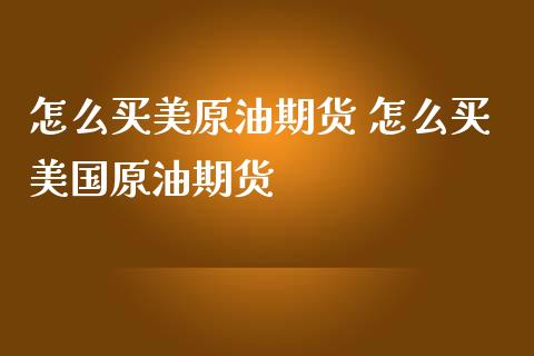 怎么买美原油期货 怎么买美国原油期货_https://www.iteshow.com_股指期权_第2张