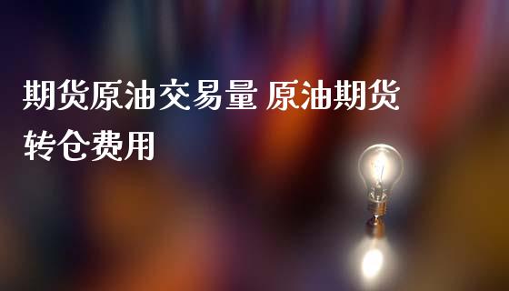 期货原油交易量 原油期货转仓费用_https://www.iteshow.com_期货交易_第2张