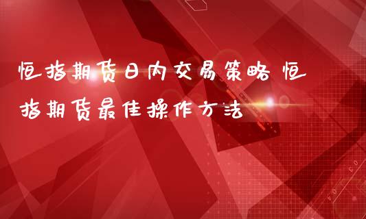 恒指期货日内交易策略 恒指期货最佳操作方法_https://www.iteshow.com_期货品种_第2张