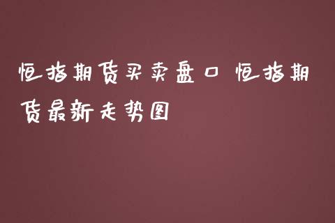 恒指期货买卖盘口 恒指期货最新走势图_https://www.iteshow.com_期货品种_第2张