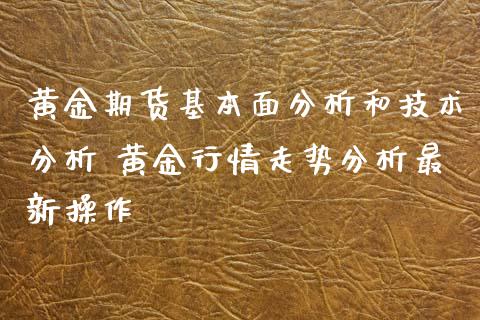 黄金期货基本面分析和技术分析 黄金行情走势分析最新操作_https://www.iteshow.com_期货手续费_第2张