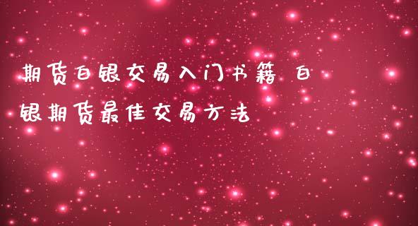 期货白银交易入门书籍 白银期货最佳交易方法_https://www.iteshow.com_期货公司_第2张