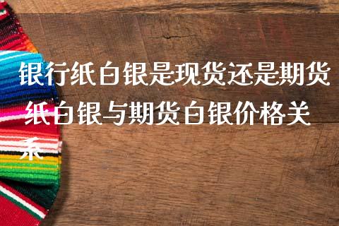 银行纸白银是现货还是期货 纸白银与期货白银价格关系_https://www.iteshow.com_期货开户_第2张