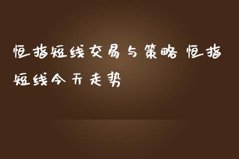 恒指短线交易与策略 恒指短线今天走势_https://www.iteshow.com_期货交易_第2张