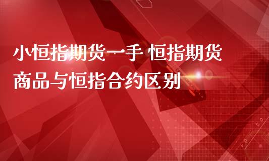 小恒指期货一手 恒指期货商品与恒指合约区别_https://www.iteshow.com_期货知识_第2张