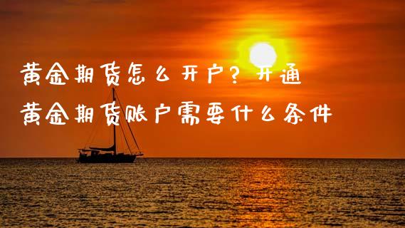 黄金期货怎么开户? 开通黄金期货账户需要什么条件_https://www.iteshow.com_期货公司_第2张