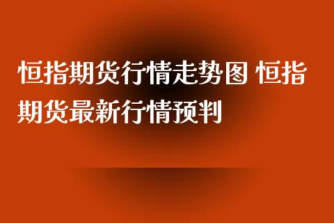 恒指期货行情走势图 恒指期货最新行情预判_https://www.iteshow.com_股指期权_第2张