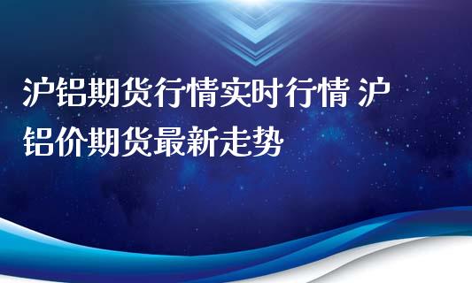 沪铝期货行情实时行情 沪铝价期货最新走势_https://www.iteshow.com_期货知识_第2张