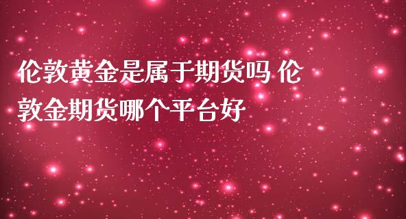 伦敦黄金是属于期货吗 伦敦金期货哪个平台好_https://www.iteshow.com_商品期货_第2张