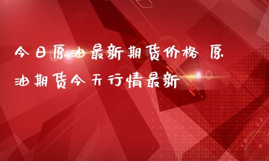 今日原油最新期货价格 原油期货今天行情最新_https://www.iteshow.com_原油期货_第2张